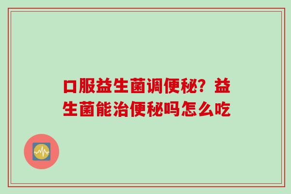 口服益生菌调？益生菌能吗怎么吃