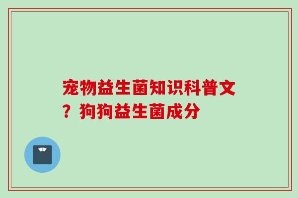 宠物益生菌知识科普文？狗狗益生菌成分