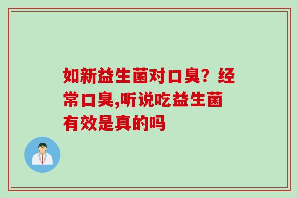 如新益生菌对？经常,听说吃益生菌有效是真的吗