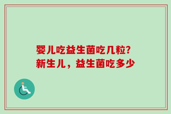 婴儿吃益生菌吃几粒？新生儿，益生菌吃多少