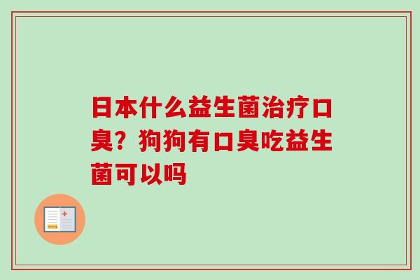 日本什么益生菌？狗狗有吃益生菌可以吗