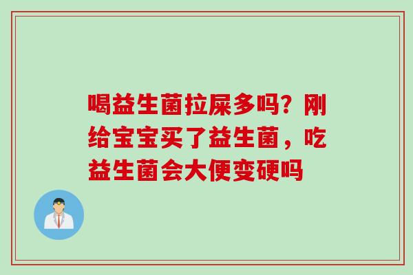 喝益生菌拉屎多吗？刚给宝宝买了益生菌，吃益生菌会大便变硬吗