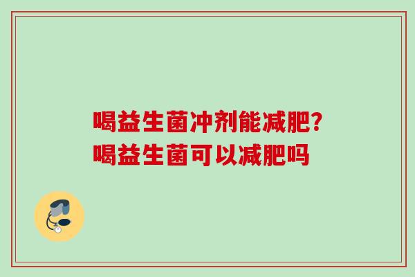 喝益生菌冲剂能？喝益生菌可以吗