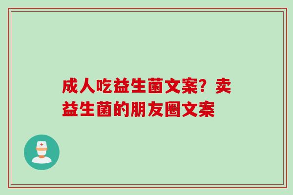 成人吃益生菌文案？卖益生菌的朋友圈文案