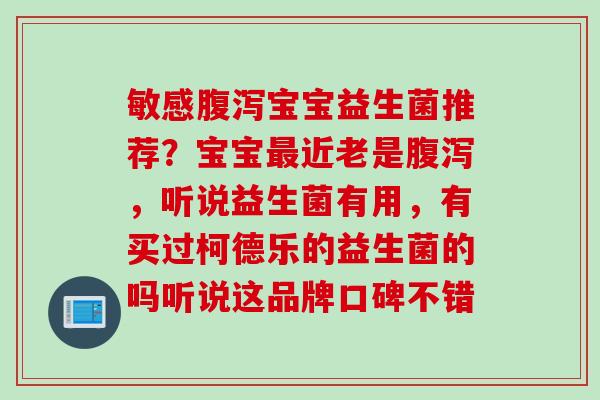 敏感宝宝益生菌推荐？宝宝近老是，听说益生菌有用，有买过柯德乐的益生菌的吗听说这品牌口碑不错