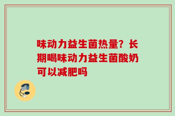 味动力益生菌热量？长期喝味动力益生菌酸奶可以吗