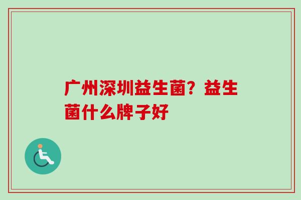 广州深圳益生菌？益生菌什么牌子好