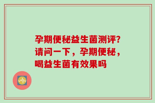 孕期益生菌测评？请问一下，孕期，喝益生菌有效果吗
