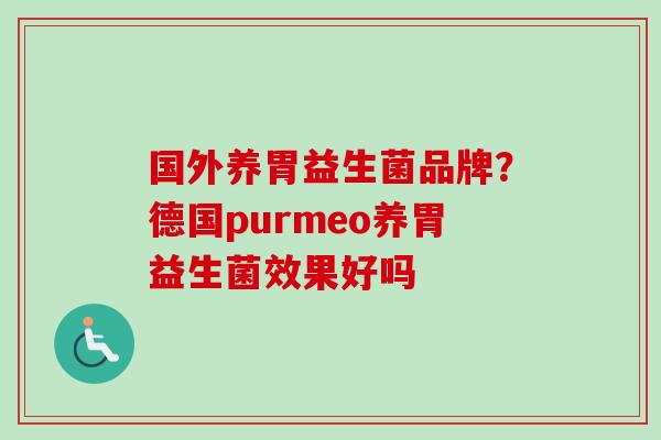 国外养胃益生菌品牌？德国purmeo养胃益生菌效果好吗