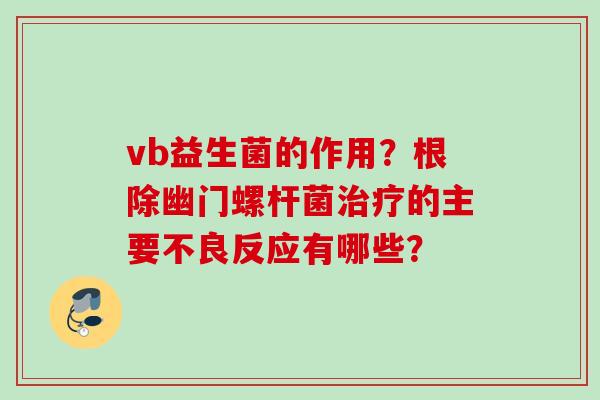 vb益生菌的作用？根除幽门螺杆菌的主要不良反应有哪些？