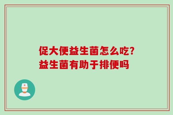 促大便益生菌怎么吃？益生菌有助于排便吗