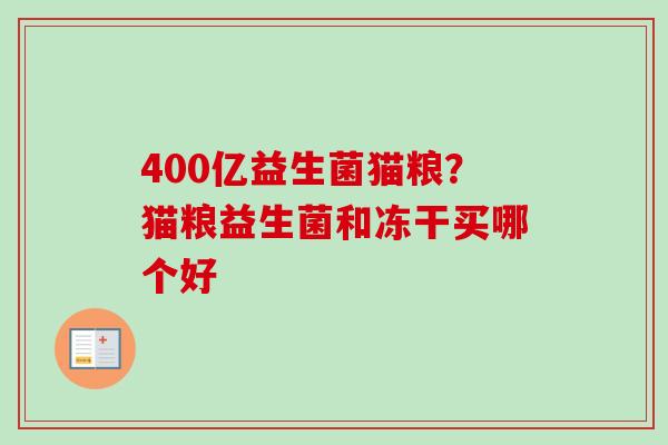 400亿益生菌猫粮？猫粮益生菌和冻干买哪个好