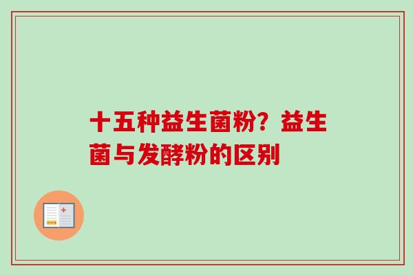 十五种益生菌粉？益生菌与发酵粉的区别