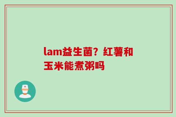 lam益生菌？红薯和玉米能煮粥吗