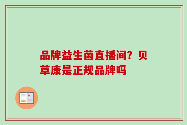品牌益生菌直播间？贝草康是正规品牌吗