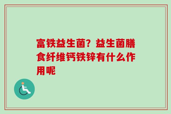 富铁益生菌？益生菌膳食纤维钙铁锌有什么作用呢
