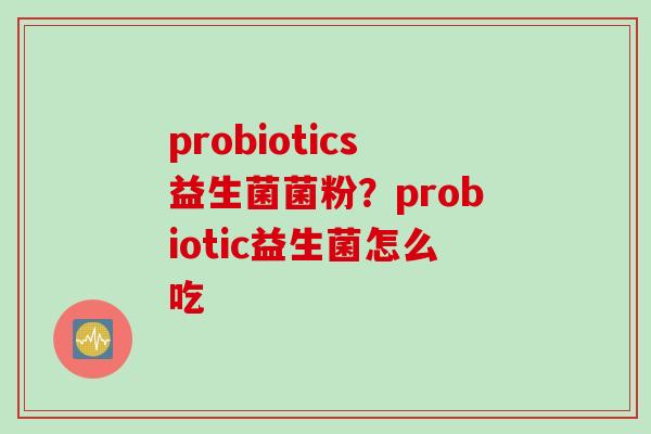 probiotics益生菌菌粉？probiotic益生菌怎么吃