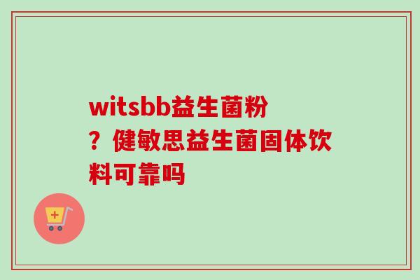 witsbb益生菌粉？健敏思益生菌固体饮料可靠吗
