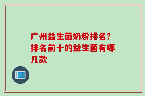 广州益生菌奶粉排名？排名前十的益生菌有哪几款