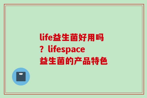 life益生菌好用吗？lifespace益生菌的产品特色