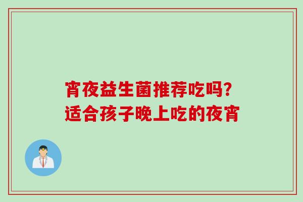 宵夜益生菌推荐吃吗？适合孩子晚上吃的夜宵