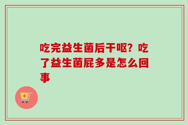 吃完益生菌后干呕？吃了益生菌屁多是怎么回事