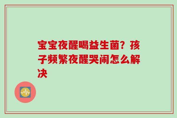 宝宝夜醒喝益生菌？孩子频繁夜醒哭闹怎么解决