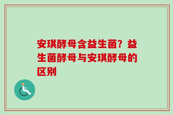 安琪酵母含益生菌？益生菌酵母与安琪酵母的区别