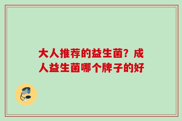 大人推荐的益生菌？成人益生菌哪个牌子的好