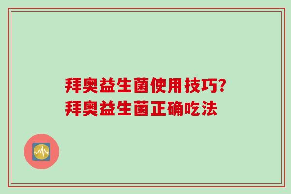 拜奥益生菌使用技巧?拜奥益生菌正确吃法 拜奥益生菌使用技巧?拜奥益生菌正确吃法