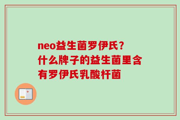 neo益生菌罗伊氏?什么牌子的益生菌里含有罗伊氏乳酸杆菌 neo益生菌罗伊氏?什么牌子的益生菌里含有罗伊氏乳酸杆菌
