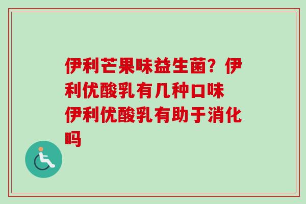 伊利芒果味益生菌?伊利优酸乳有几种口味 伊利优酸乳有助于消化吗 伊利芒果味益生菌?伊利优酸乳有几种口味 伊利优酸乳有助于消化吗
