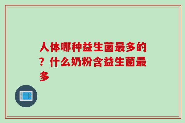 人体哪种益生菌多的?什么奶粉含益生菌多 人体哪种益生菌多的?什么奶粉含益生菌多