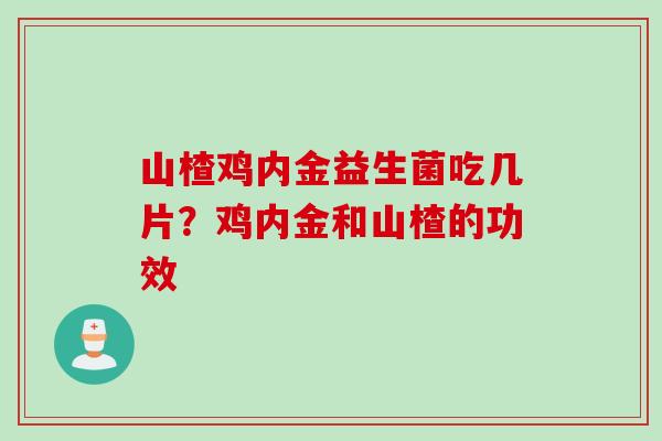 山楂鸡内金益生菌吃几片?鸡内金和山楂的功效 山楂鸡内金益生菌吃几片?鸡内金和山楂的功效
