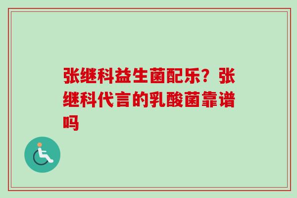 张继科益生菌配乐？张继科代言的乳酸菌靠谱吗