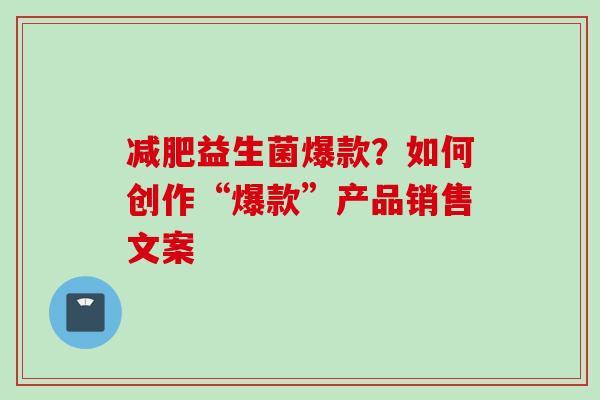 益生菌爆款？如何创作“爆款”产品销售文案
