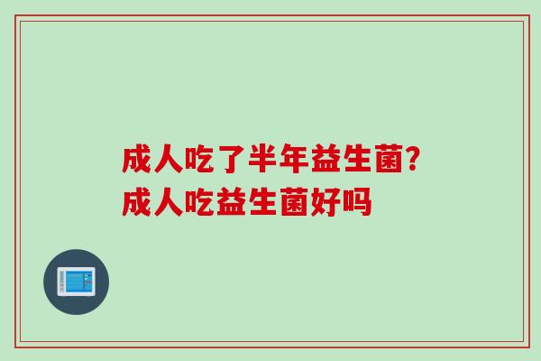 成人吃了半年益生菌？成人吃益生菌好吗