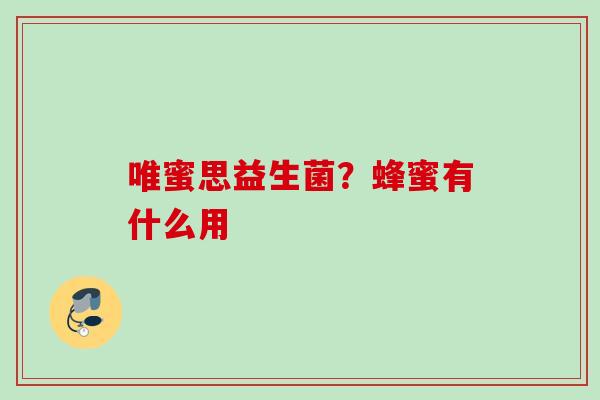 唯蜜思益生菌?蜂蜜有什么用 唯蜜思益生菌?蜂蜜有什么用