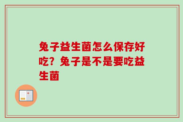 兔子益生菌怎么保存好吃？兔子是不是要吃益生菌