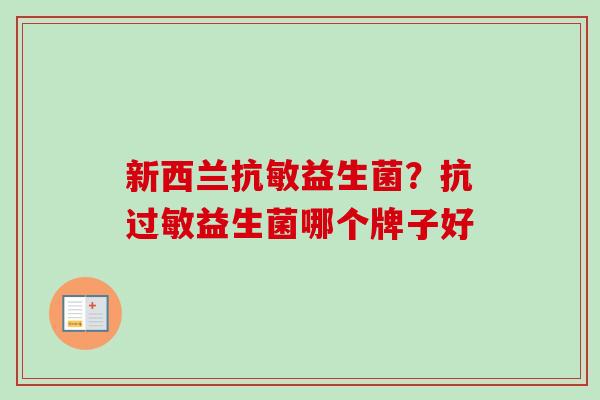 新西兰抗敏益生菌?抗益生菌哪个牌子好 新西兰抗敏益生菌?抗益生菌哪个牌子好