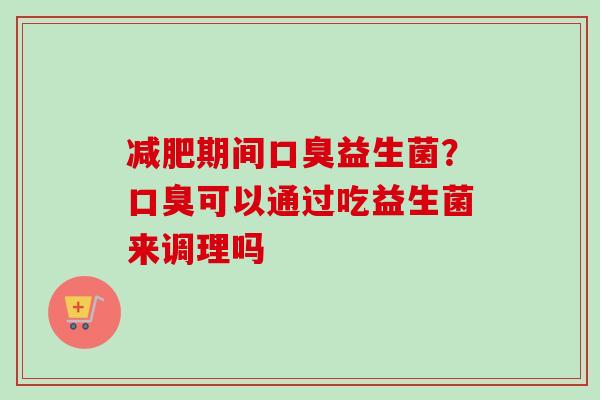 期间益生菌？可以通过吃益生菌来调理吗