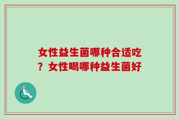 女性益生菌哪种合适吃？女性喝哪种益生菌好