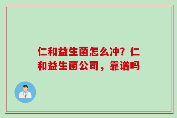 仁和益生菌怎么冲?仁和益生菌公司,靠谱吗 仁和益生菌怎么冲?仁和益生菌公司,靠谱吗