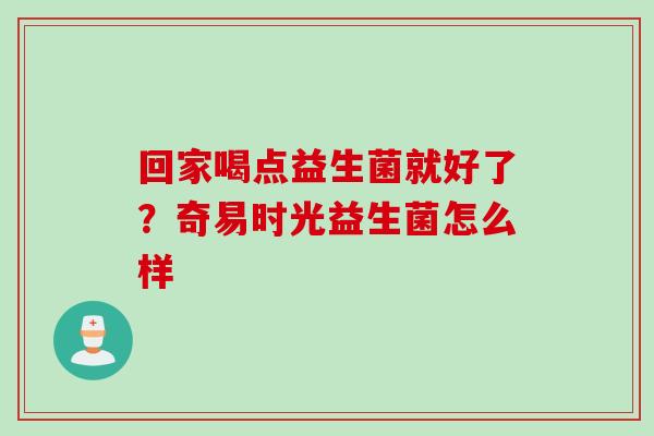 回家喝点益生菌就好了？奇易时光益生菌怎么样