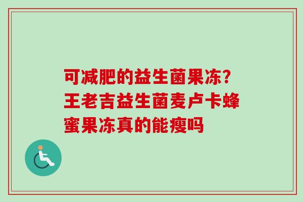 可的益生菌果冻？王老吉益生菌麦卢卡蜂蜜果冻真的能瘦吗