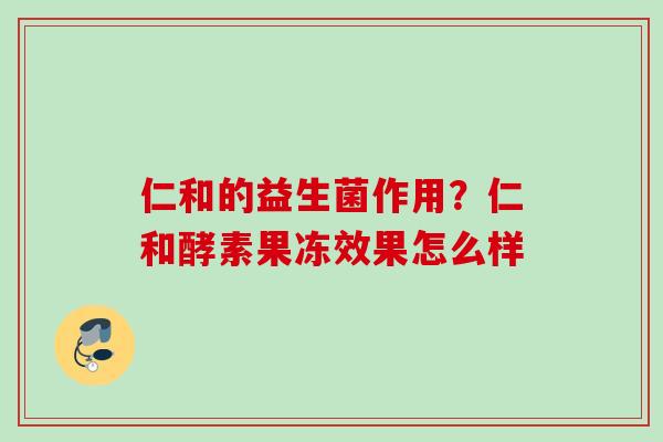 仁和的益生菌作用？仁和酵素果冻效果怎么样