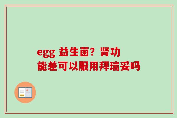 egg 益生菌?功能差可以服用拜瑞妥吗 egg 益生菌?功能差可以服用拜瑞妥吗