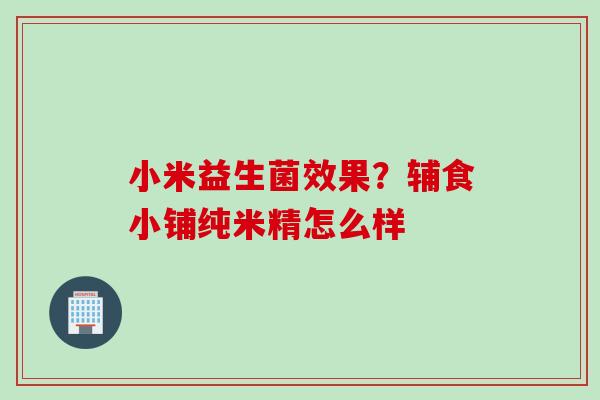 小米益生菌效果?辅食小铺纯米精怎么样 小米益生菌效果?辅食小铺纯米精怎么样