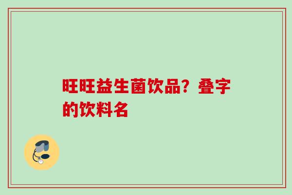 旺旺益生菌饮品?叠字的饮料名 旺旺益生菌饮品?叠字的饮料名