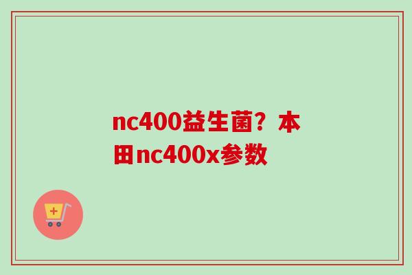 nc400益生菌?本田nc400x参数 nc400益生菌?本田nc400x参数